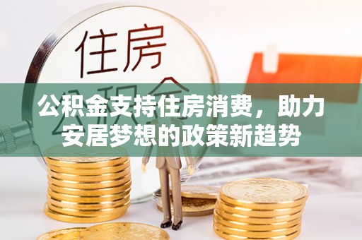 旅顺口公积金支持住房消费，助力安居梦想的政策新趋势