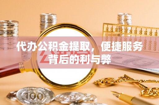 旅顺口代办公积金提取，便捷服务背后的利与弊