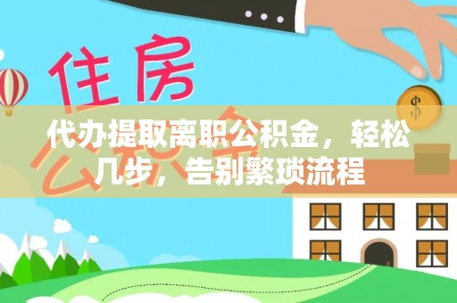 旅顺口代办提取离职公积金，轻松几步，告别繁琐流程