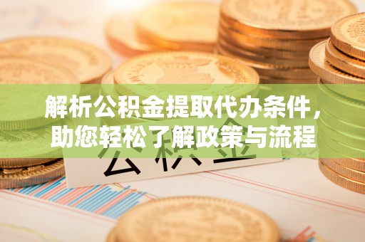 旅顺口解析公积金提取代办条件，助您轻松了解政策与流程
