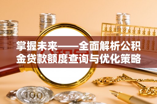 旅顺口掌握未来——全面解析公积金贷款额度查询与优化策略