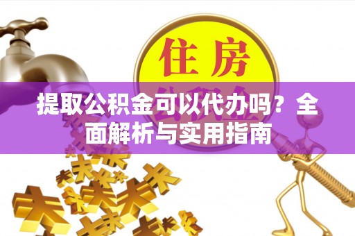 旅顺口提取公积金可以代办吗？全面解析与实用指南