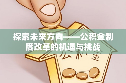 旅顺口探索未来方向——公积金制度改革的机遇与挑战