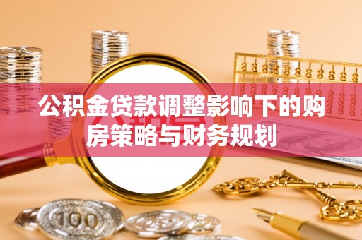 旅顺口公积金贷款调整影响下的购房策略与财务规划