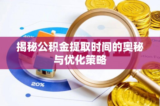 旅顺口揭秘公积金提取时间的奥秘与优化策略