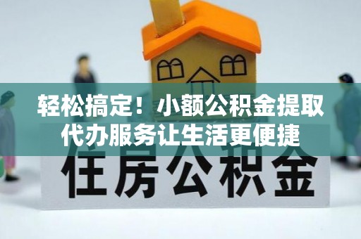 旅顺口轻松搞定！小额公积金提取代办服务让生活更便捷