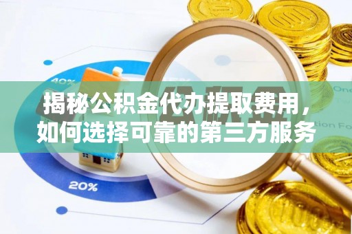 旅顺口揭秘公积金代办提取费用，如何选择可靠的第三方服务