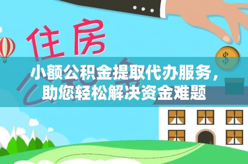 旅顺口小额公积金提取代办服务，助您轻松解决资金难题