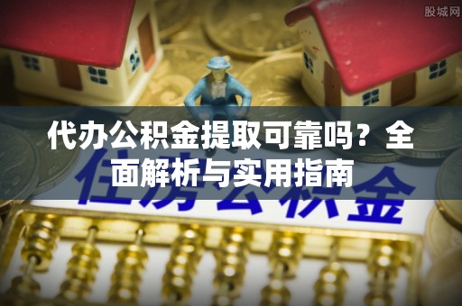 旅顺口代办公积金提取可靠吗？全面解析与实用指南