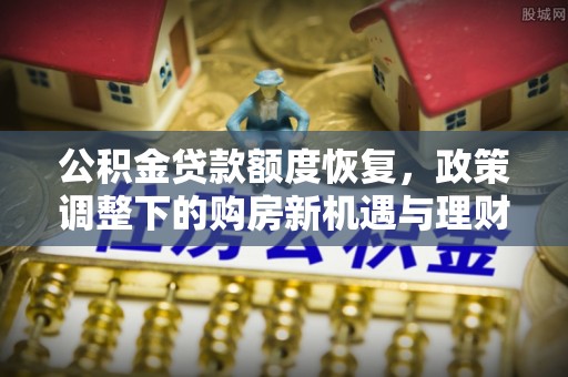 旅顺口公积金贷款额度恢复，政策调整下的购房新机遇与理财规划