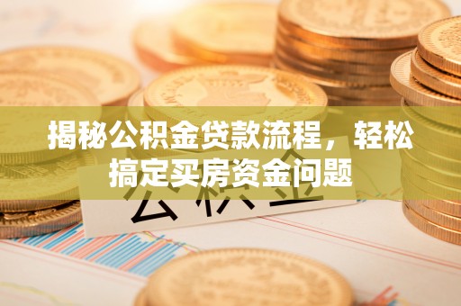 旅顺口揭秘公积金贷款流程，轻松搞定买房资金问题