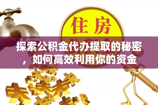 旅顺口探索公积金代办提取的秘密，如何高效利用你的资金