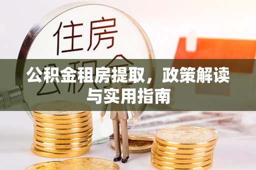旅顺口公积金租房提取，政策解读与实用指南