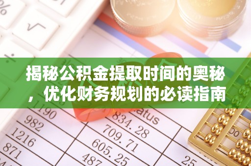 旅顺口揭秘公积金提取时间的奥秘，优化财务规划的必读指南