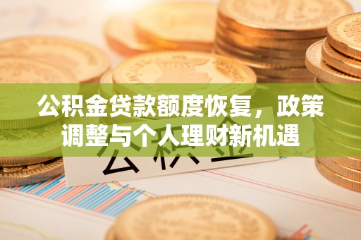 旅顺口公积金贷款额度恢复，政策调整与个人理财新机遇