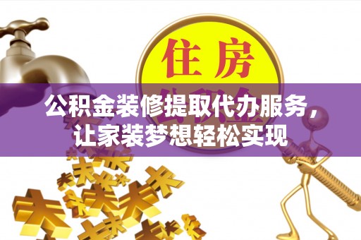 旅顺口公积金装修提取代办服务，让家装梦想轻松实现