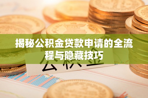 旅顺口揭秘公积金贷款申请的全流程与隐藏技巧
