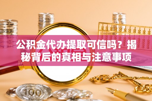 旅顺口公积金代办提取可信吗？揭秘背后的真相与注意事项
