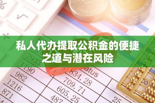旅顺口私人代办提取公积金的便捷之道与潜在风险