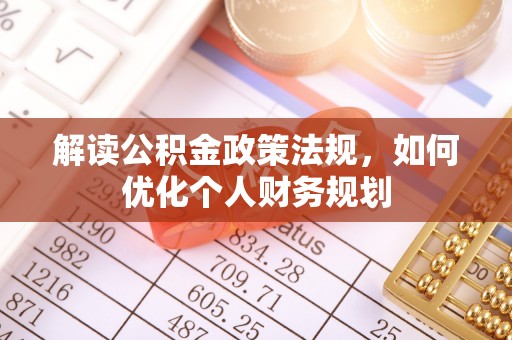 旅顺口解读公积金政策法规，如何优化个人财务规划