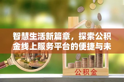旅顺口智慧生活新篇章，探索公积金线上服务平台的便捷与未来