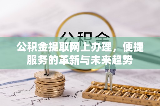 旅顺口公积金提取网上办理，便捷服务的革新与未来趋势