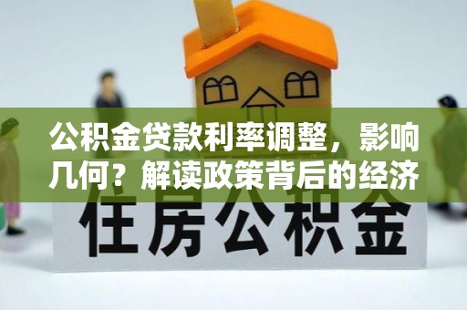 旅顺口公积金贷款利率调整，影响几何？解读政策背后的经济逻辑
