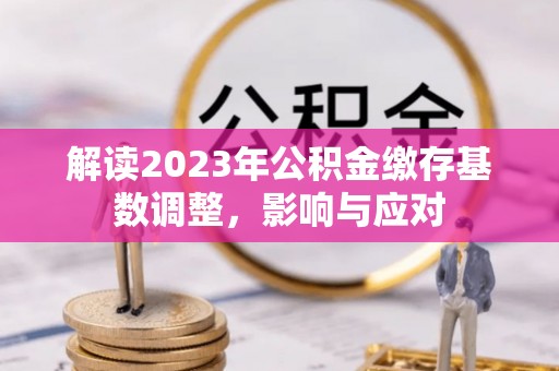 旅顺口解读2023年公积金缴存基数调整，影响与应对