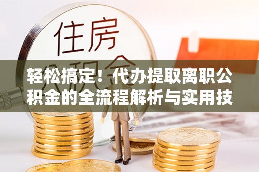 旅顺口轻松搞定！代办提取离职公积金的全流程解析与实用技巧