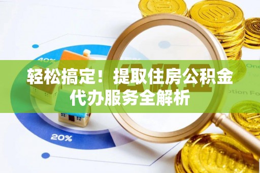 旅顺口轻松搞定！提取住房公积金代办服务全解析