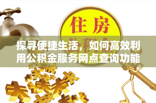 旅顺口探寻便捷生活，如何高效利用公积金服务网点查询功能