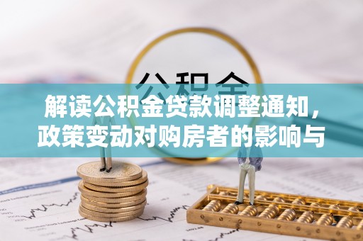 旅顺口解读公积金贷款调整通知，政策变动对购房者的影响与应对策略