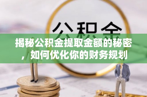 旅顺口揭秘公积金提取金额的秘密，如何优化你的财务规划