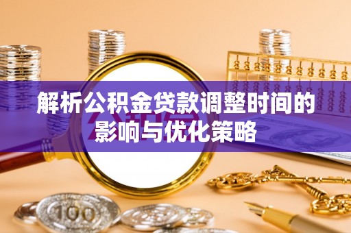 旅顺口解析公积金贷款调整时间的影响与优化策略