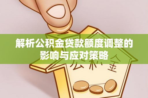 旅顺口解析公积金贷款额度调整的影响与应对策略