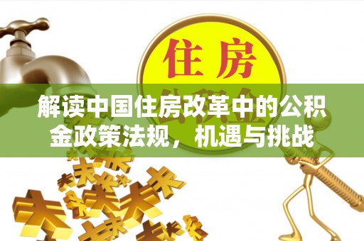旅顺口解读中国住房改革中的公积金政策法规，机遇与挑战