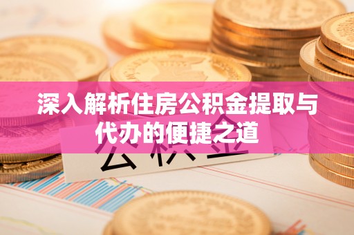 旅顺口深入解析住房公积金提取与代办的便捷之道