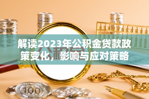 旅顺口解读2023年公积金贷款政策变化，影响与应对策略