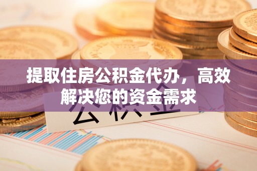 旅顺口提取住房公积金代办，高效解决您的资金需求