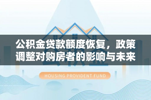 旅顺口公积金贷款额度恢复，政策调整对购房者的影响与未来展望