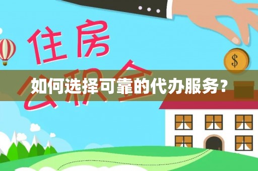 旅顺口如何选择可靠的代办服务？