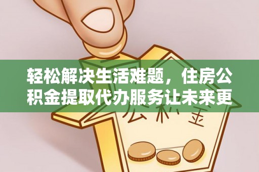 旅顺口轻松解决生活难题，住房公积金提取代办服务让未来更安心