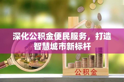 旅顺口深化公积金便民服务，打造智慧城市新标杆