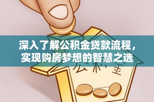 旅顺口深入了解公积金贷款流程，实现购房梦想的智慧之选