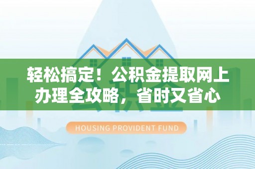 旅顺口轻松搞定！公积金提取网上办理全攻略，省时又省心