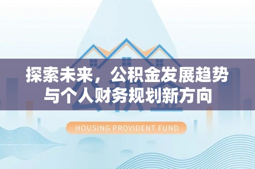 旅顺口探索未来，公积金发展趋势与个人财务规划新方向