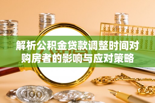 旅顺口解析公积金贷款调整时间对购房者的影响与应对策略