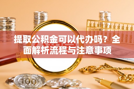 旅顺口提取公积金可以代办吗？全面解析流程与注意事项