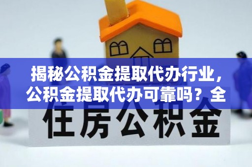 旅顺口揭秘公积金提取代办行业，公积金提取代办可靠吗？全面解析与风险规避