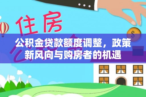 旅顺口公积金贷款额度调整，政策新风向与购房者的机遇